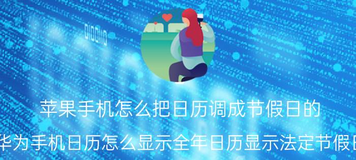 苹果手机怎么把日历调成节假日的 华为手机日历怎么显示全年日历显示法定节假日？